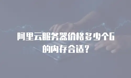 阿里云服务器价格多少个G的内存合适？