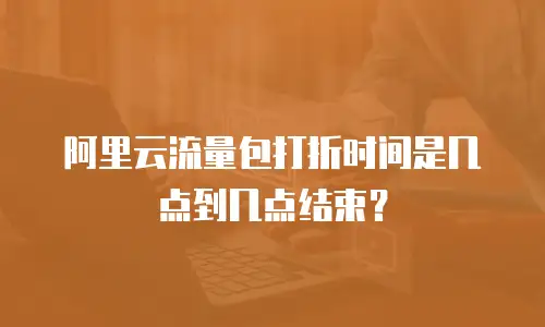 阿里云流量包打折时间是几点到几点结束？
