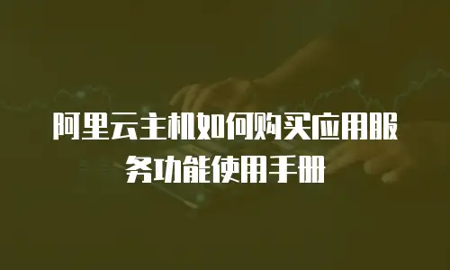 阿里云主机如何购买应用服务功能使用手册