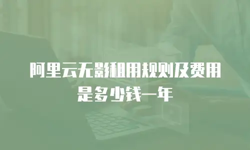 阿里云无影租用规则及费用是多少钱一年
