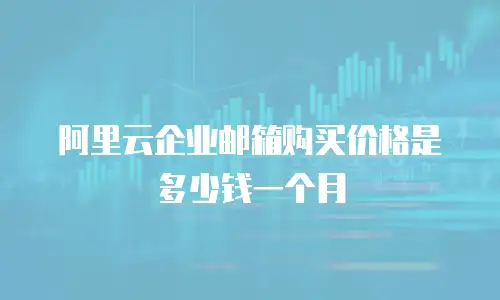 阿里云企业邮箱购买价格是多少钱一个月