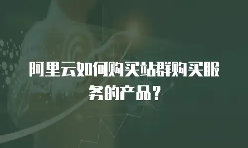 阿里云如何购买站群购买服务的产品？