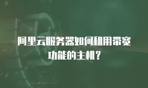 阿里云服务器如何租用带宽功能的主机？