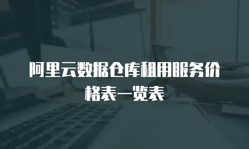 阿里云数据仓库租用服务价格表一览表