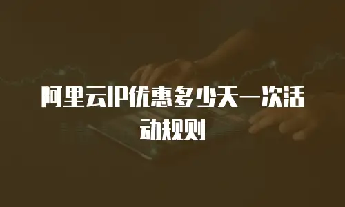 阿里云IP优惠多少天一次活动规则