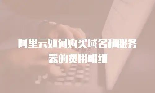 阿里云如何购买域名和服务器的费用明细
