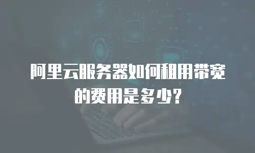 阿里云服务器如何租用带宽的费用是多少？