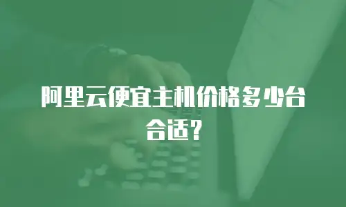 阿里云便宜主机价格多少台合适？