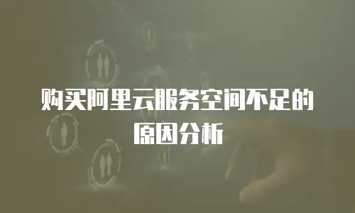 购买阿里云服务空间不足的原因分析