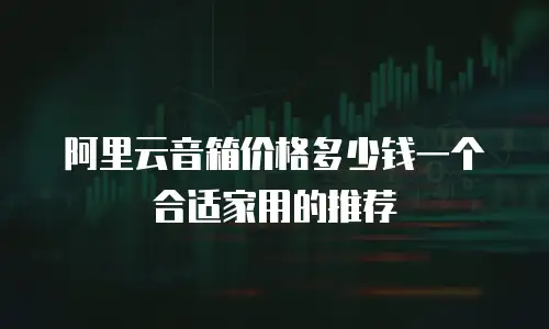 阿里云音箱价格多少钱一个合适家用的推荐