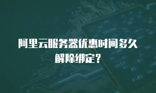 阿里云服务器优惠时间多久解除绑定？