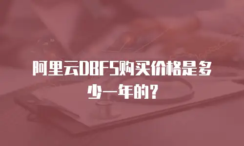 阿里云DBFS购买价格是多少一年的？