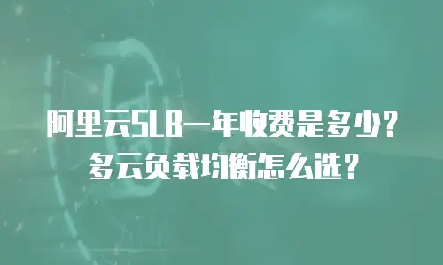阿里云SLB一年收费是多少？多云负载均衡怎么选？