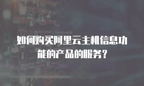 如何购买阿里云主机信息功能的产品的服务？
