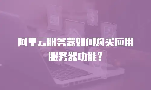 阿里云服务器如何购买应用服务器功能？