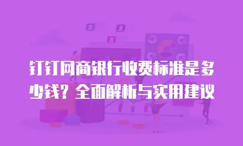 钉钉网商银行收费标准是多少钱？全面解析与实用建议