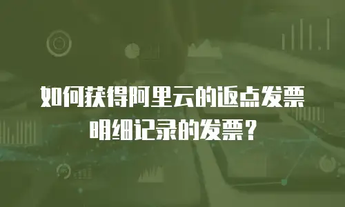 如何获得阿里云的返点发票明细记录的发票？