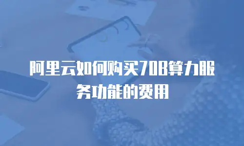 阿里云如何购买70B算力服务功能的费用