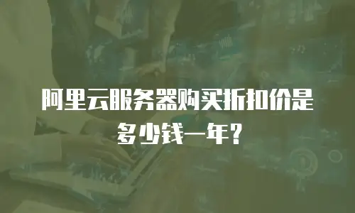 阿里云服务器购买折扣价是多少钱一年？