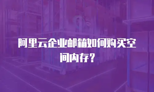 阿里云企业邮箱如何购买空间内存？
