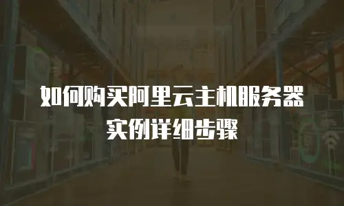 如何购买阿里云主机服务器实例详细步骤