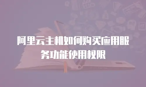 阿里云主机如何购买应用服务功能使用权限