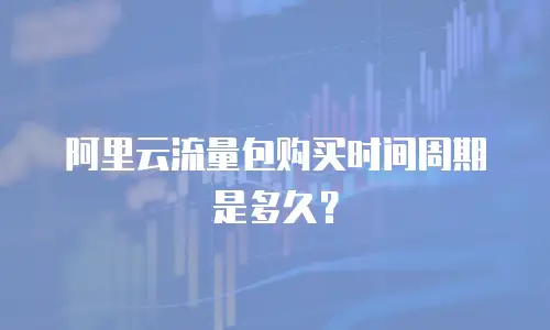阿里云流量包购买时间周期是多久？