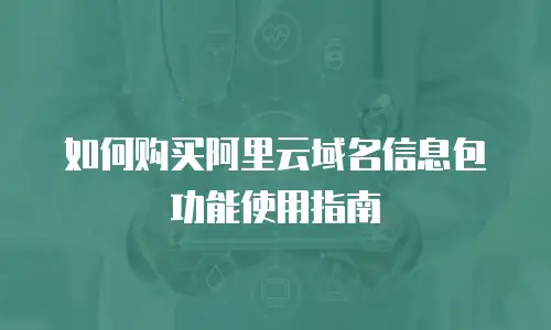 如何购买阿里云域名信息包功能使用指南