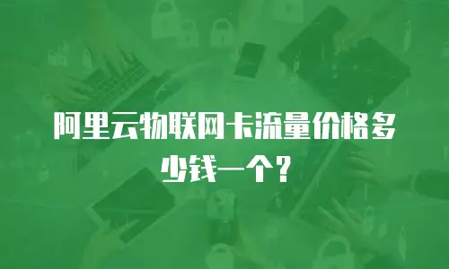 阿里云物联网卡流量价格多少钱一个？