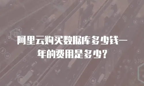 阿里云购买数据库多少钱一年的费用是多少？