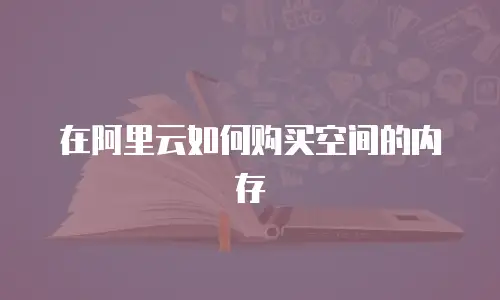 在阿里云如何购买空间的内存