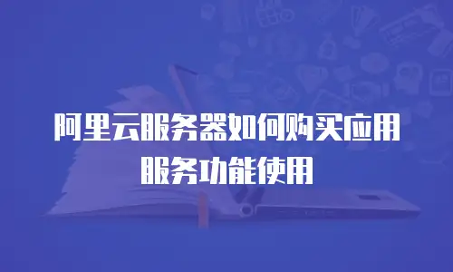 阿里云服务器如何购买应用服务功能使用