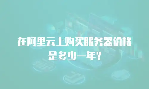 在阿里云上购买服务器价格是多少一年？