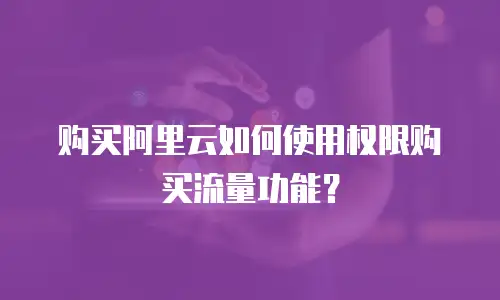 购买阿里云如何使用权限购买流量功能？
