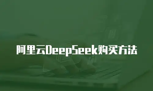 阿里云DeepSeek购买方法