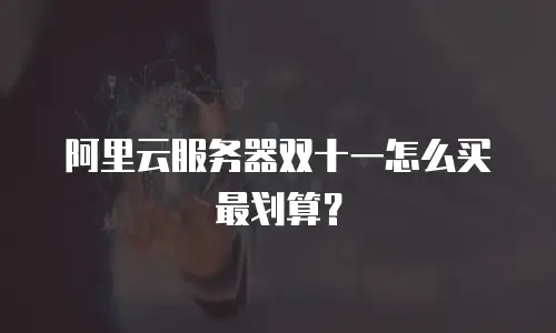 阿里云服务器双十一怎么买最划算？