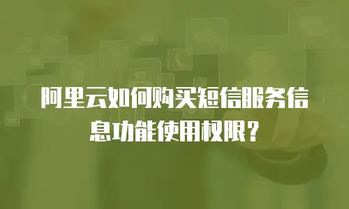 阿里云如何购买短信服务信息功能使用权限？
