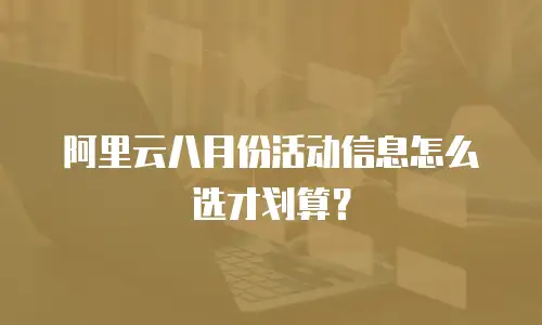 阿里云八月份活动信息怎么选才划算？