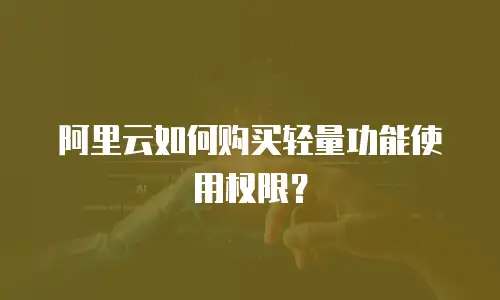 阿里云如何购买轻量功能使用权限？
