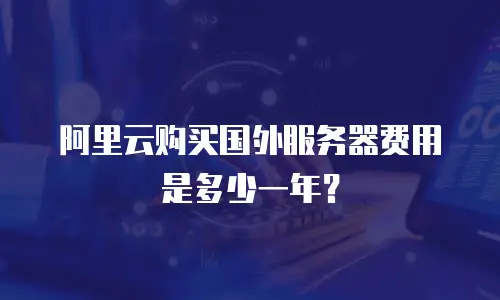 阿里云购买国外服务器费用是多少一年？