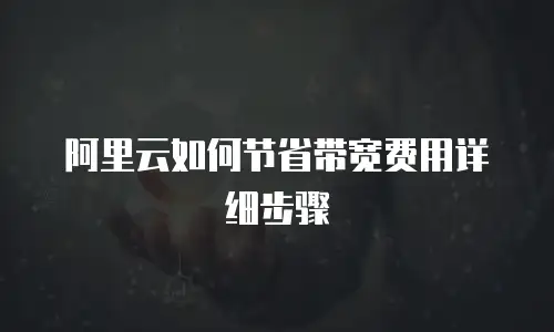 阿里云如何节省带宽费用详细步骤