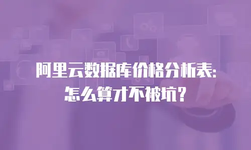 阿里云数据库价格分析表：怎么算才不被坑？
