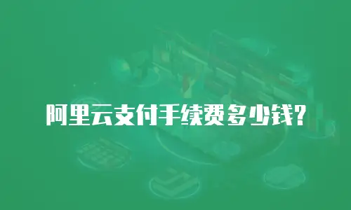 阿里云支付手续费多少钱？