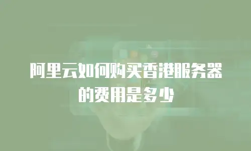 阿里云如何购买香港服务器的费用是多少