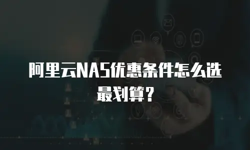 阿里云NAS优惠条件怎么选最划算？