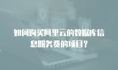 如何购买阿里云的数据库信息服务费的项目？