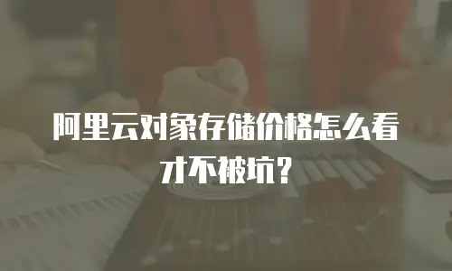 阿里云对象存储价格怎么看才不被坑？