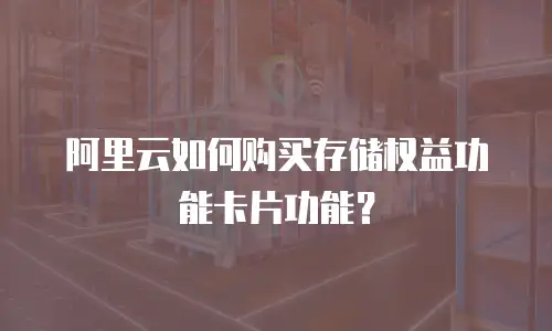 阿里云如何购买存储权益功能卡片功能？
