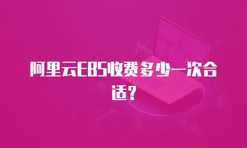 阿里云EBS收费多少一次合适？