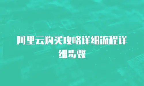 阿里云购买攻略详细流程详细步骤
